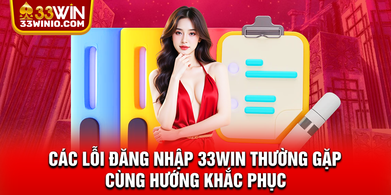 Các lỗi đăng nhập 33WIN thường gặp cùng hướng khắc phục        