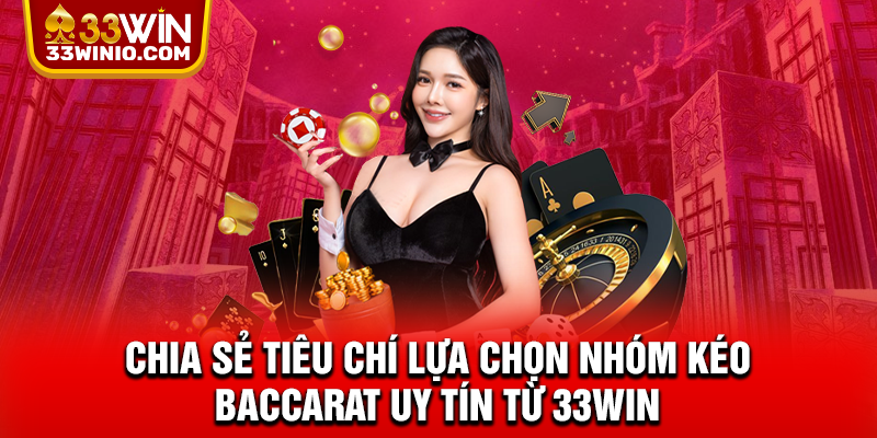 Chia sẻ tiêu chí lựa chọn nhóm kéo Baccarat uy tín từ 33WIN