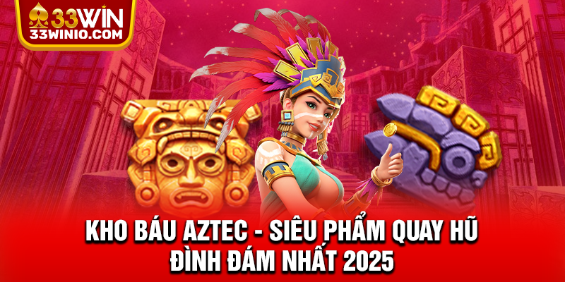 Kho Báu Aztec - Siêu Phẩm Quay Hũ