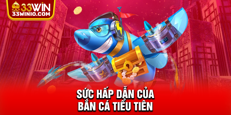 Sức hấp dẫn của Bắn Cá Tiểu Tiên