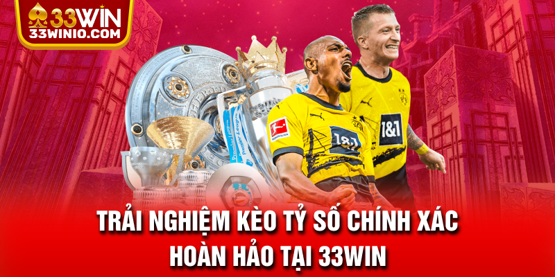 Trải nghiệm kèo tỷ số chính xác hoàn hảo tại 33WIN